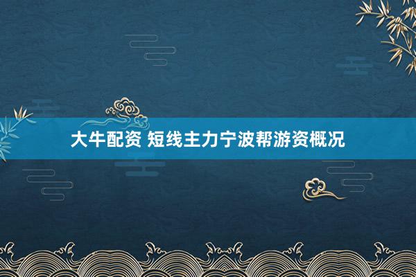 大牛配资 短线主力宁波帮游资概况