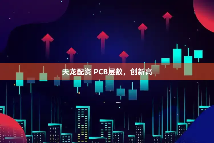 天龙配资 PCB层数，创新高