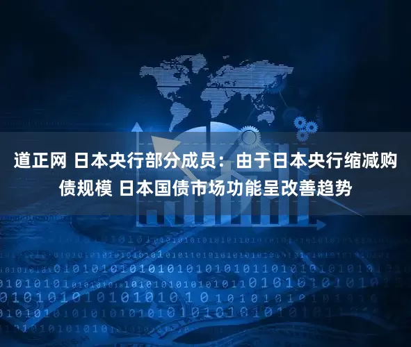 道正网 日本央行部分成员：由于日本央行缩减购债规模 日本国债市场功能呈改善趋势