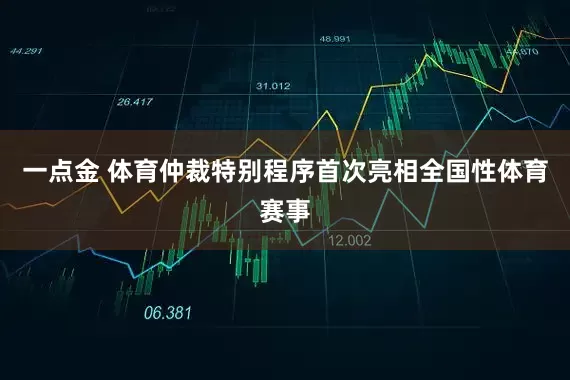 一点金 体育仲裁特别程序首次亮相全国性体育赛事
