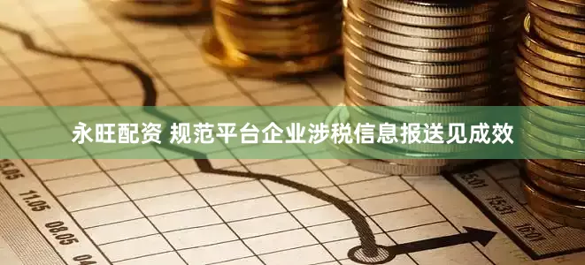 永旺配资 规范平台企业涉税信息报送见成效
