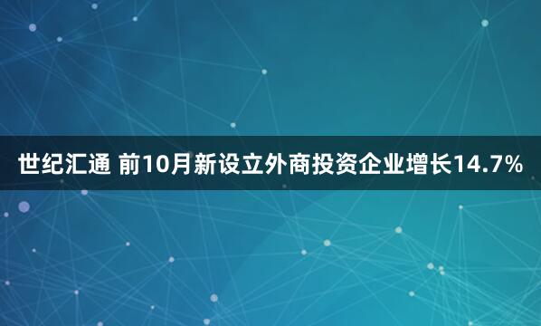 世纪汇通 前10月新设立外商投资企业增长14.7%